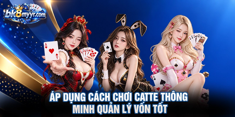 Áp dụng cách chơi Catte thông minh quản lý vốn tốt