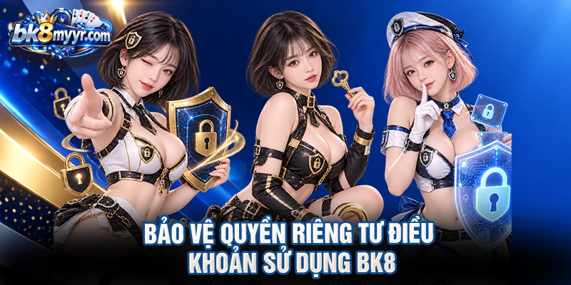 Bảo vệ quyền riêng tư điều khoản sử dụng BK8