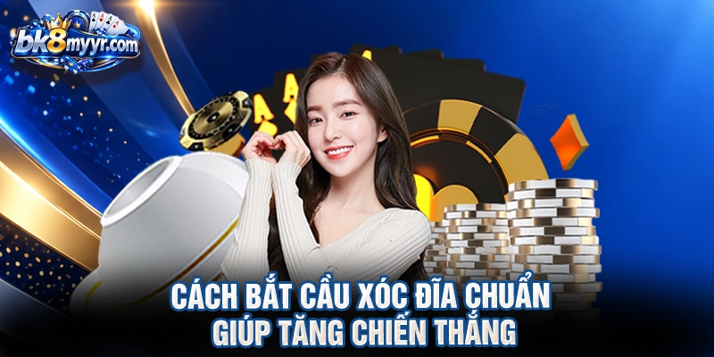Cách bắt cầu xóc đĩa chuẩn giúp tăng chiến thắng