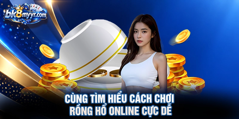 Cùng tìm hiểu cách chơi rồng hổ online cực dễ