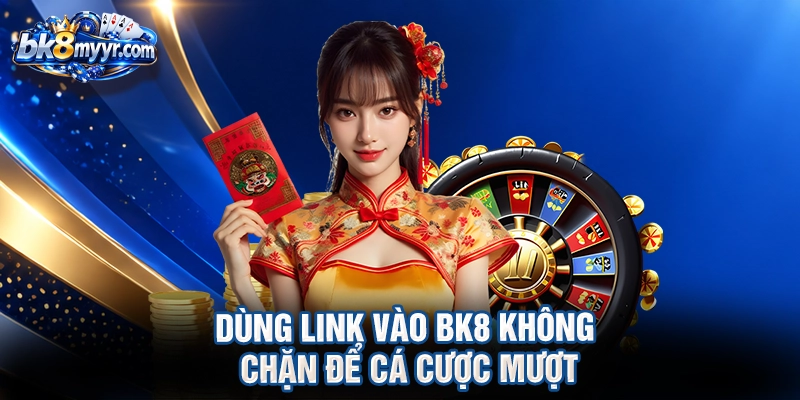 Dùng link vào BK8 không chặn để cá cược mượt