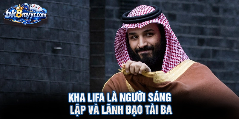Kha LiFa là người sáng lập và lãnh đạo tài ba