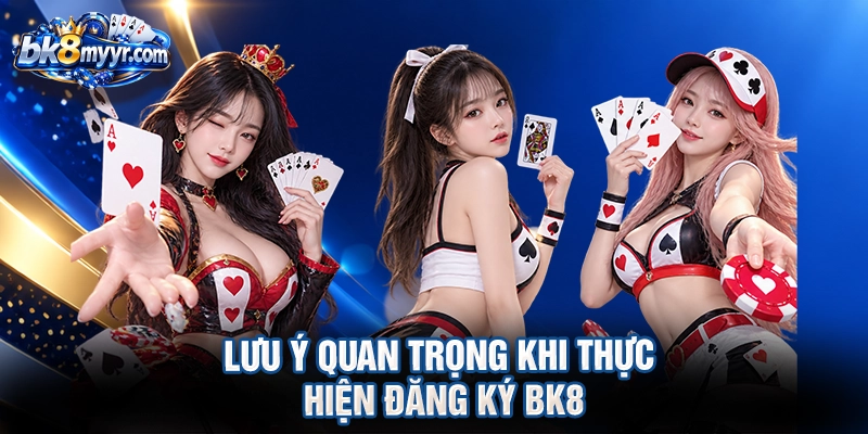 Lưu ý quan trọng khi thực hiện đăng ký BK8