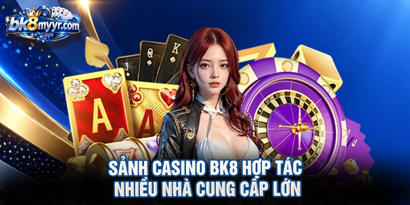 Sảnh Casino BK8 hợp tác nhiều nhà cung cấp lớn