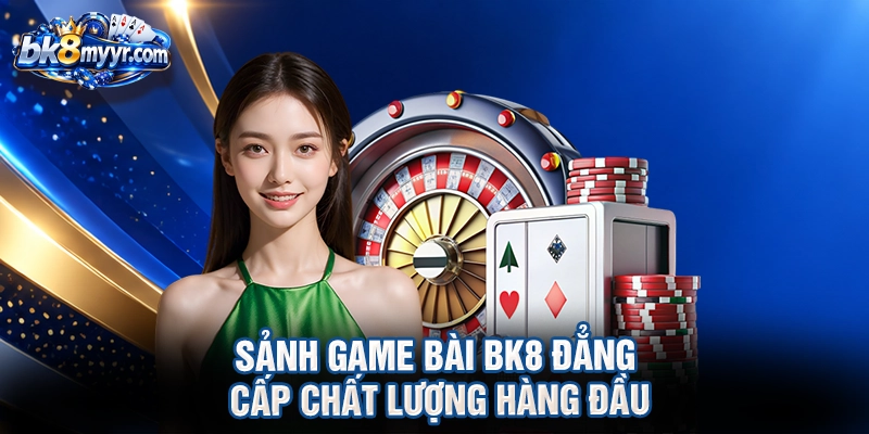 Sảnh game bài BK8 đẳng cấp chất lượng hàng đầu