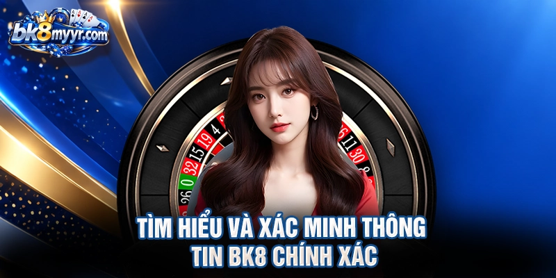 Tìm hiểu và xác minh thông tin BK8 chính xác