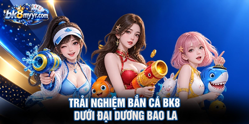Trải nghiệm bắn cá BK8 dưới đại dương bao la