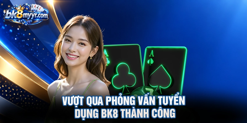 Vượt qua phỏng vấn tuyển dụng BK8 thành công
